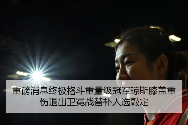 重磅消息终极格斗重量级冠军琼斯膝盖重伤退出卫冕战替补人选敲定